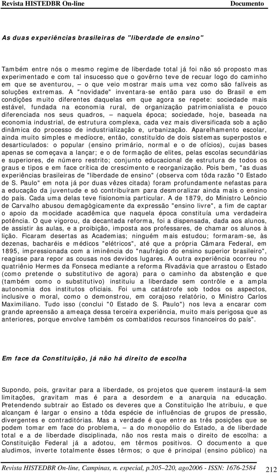 A "novidade" inventara-se então para uso do Brasil e em condições muito diferentes daquelas em que agora se repete: sociedade mais estável, fundada na economia rural, de organização patrimonialista e