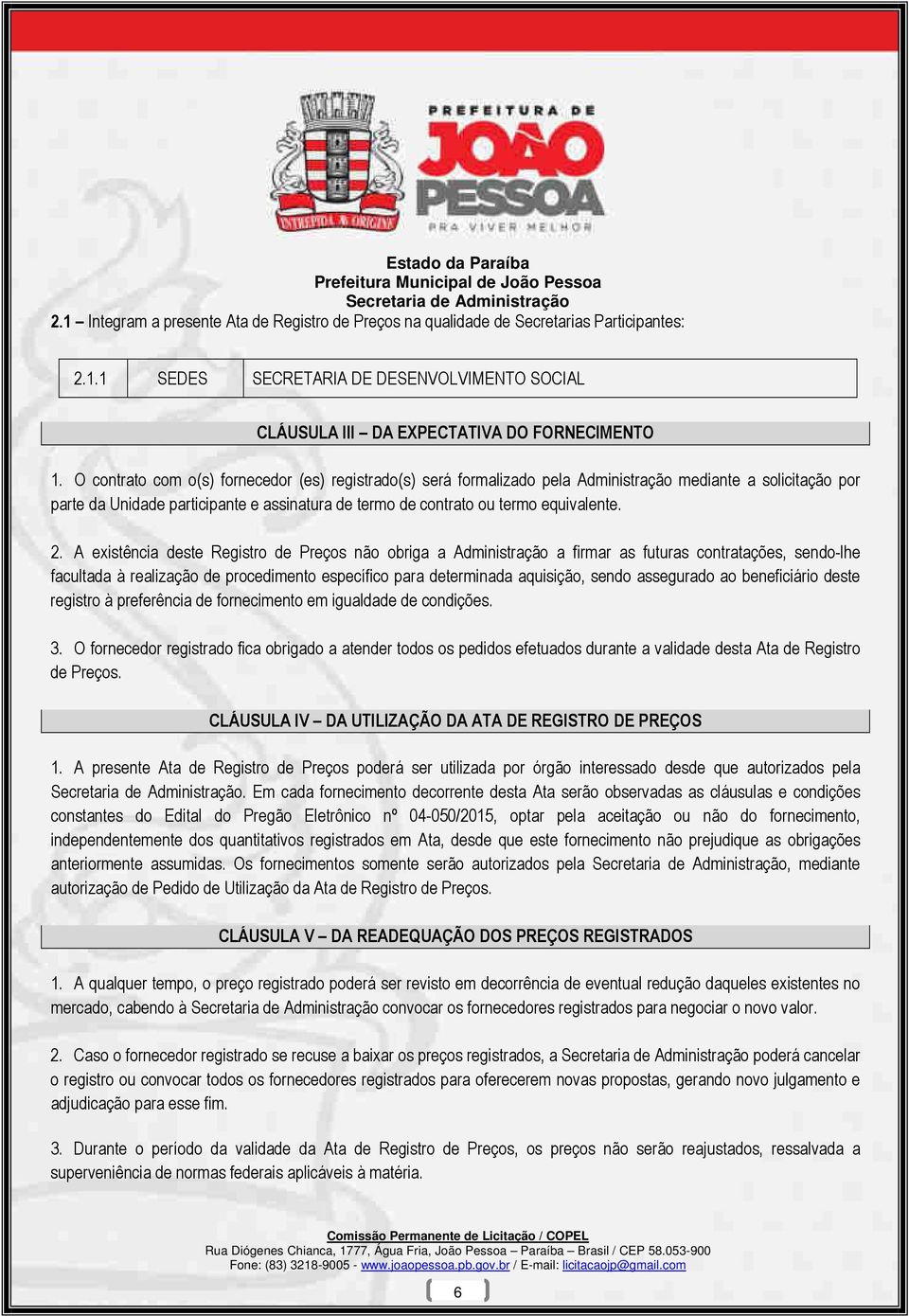 2. A existência deste Registro de Preços não obriga a Administração a firmar as futuras contratações, sendo-lhe facultada à realização de procedimento específico para determinada aquisição, sendo