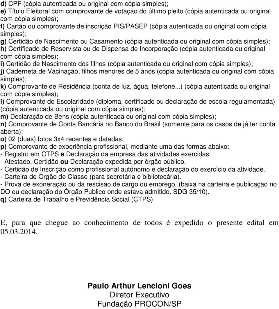 Certidão de Nascimento dos filhos (cópia autenticada ou original j) Caderneta de Vacinação, filhos menores de 5 anos (cópia autenticada ou original com cópia simples); k) Comprovante de Residência