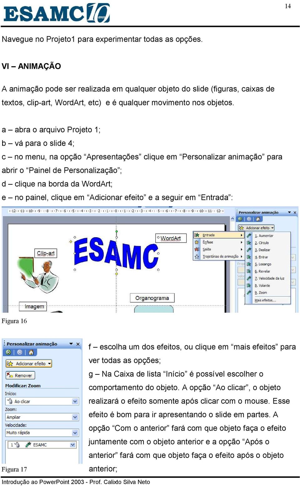 a abra o arquivo Projeto 1; b vá para o slide 4; c no menu, na opção Apresentações clique em Personalizar animação para abrir o Painel de Personalização ; d clique na borda da WordArt; e no painel,