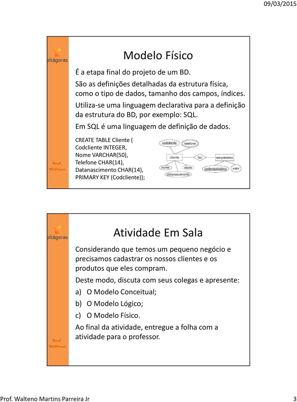 CREATE TABLE Cliente ( Codcliente INTEGER, Nome VARCHAR(50), Telefone CHAR(14), Datanascimento CHAR(14), PRIMARY KEY (Codcliente)); Atividade Em Sala Considerando que temos um pequeno negócio e