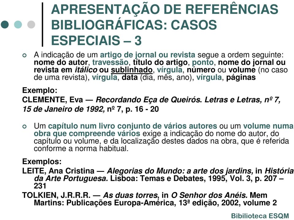 16-20 Um capítulo num livro conjunto de vários autores ou um volume numa obra que compreende vários exige a indicação do nome do autor, do capítulo ou volume, e da localização destes dados na obra,