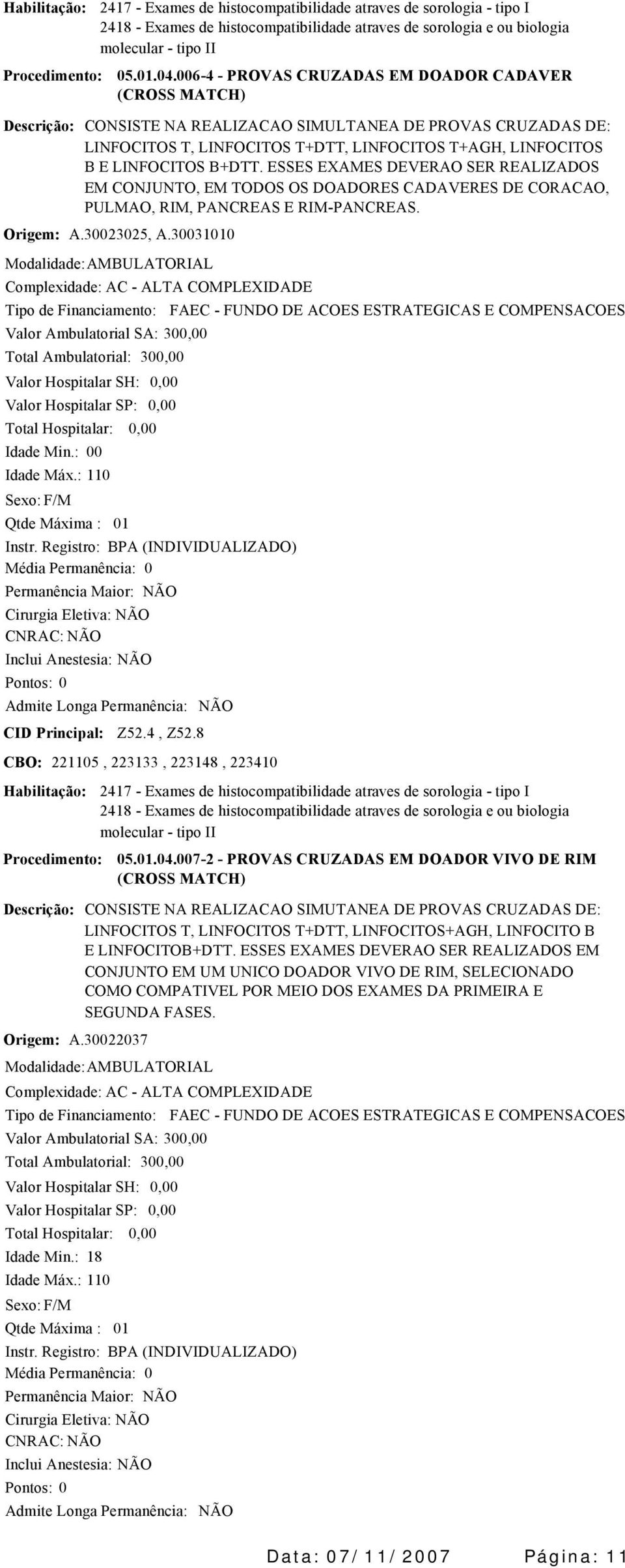 ESSES EXAMES DEVERAO SER REALIZADOS EM CONJUNTO, EM TODOS OS DOADORES CADAVERES DE CORACAO, PULMAO, RIM, PANCREAS E RIM-PANCREAS. Origem: A.30023025, A.