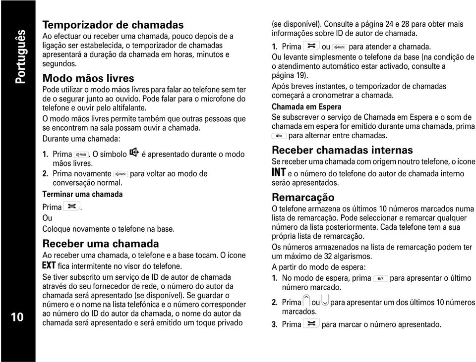 livres permite também que outras pessoas que se encontrem na sala possam ouvir a chamada Durante uma chamada: 1 Prima O símbolo é apresentado durante o modo mãos livres 2 Prima novamente para voltar