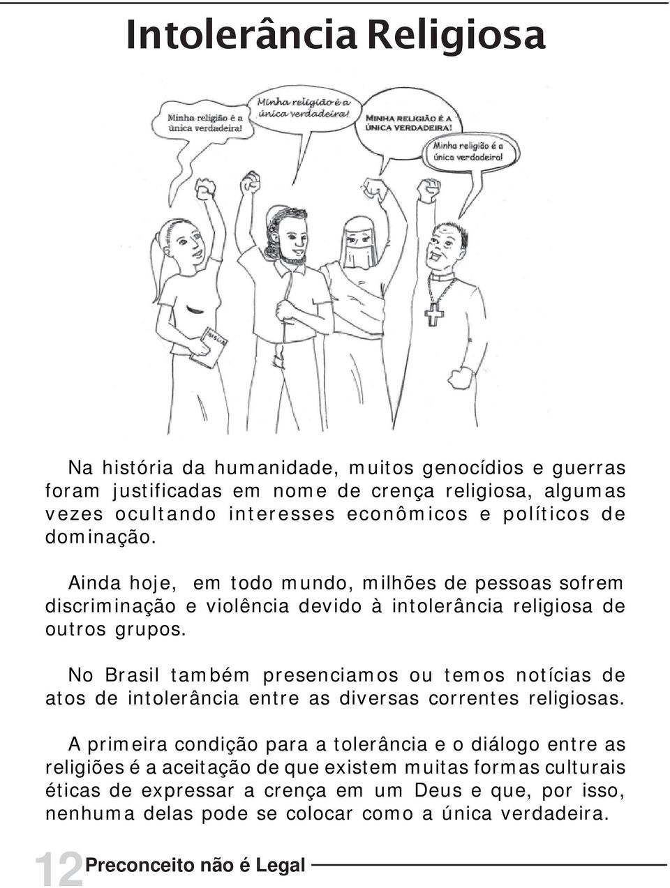 No Brasil também presenciamos ou temos notícias de atos de intolerância entre as diversas correntes religiosas.