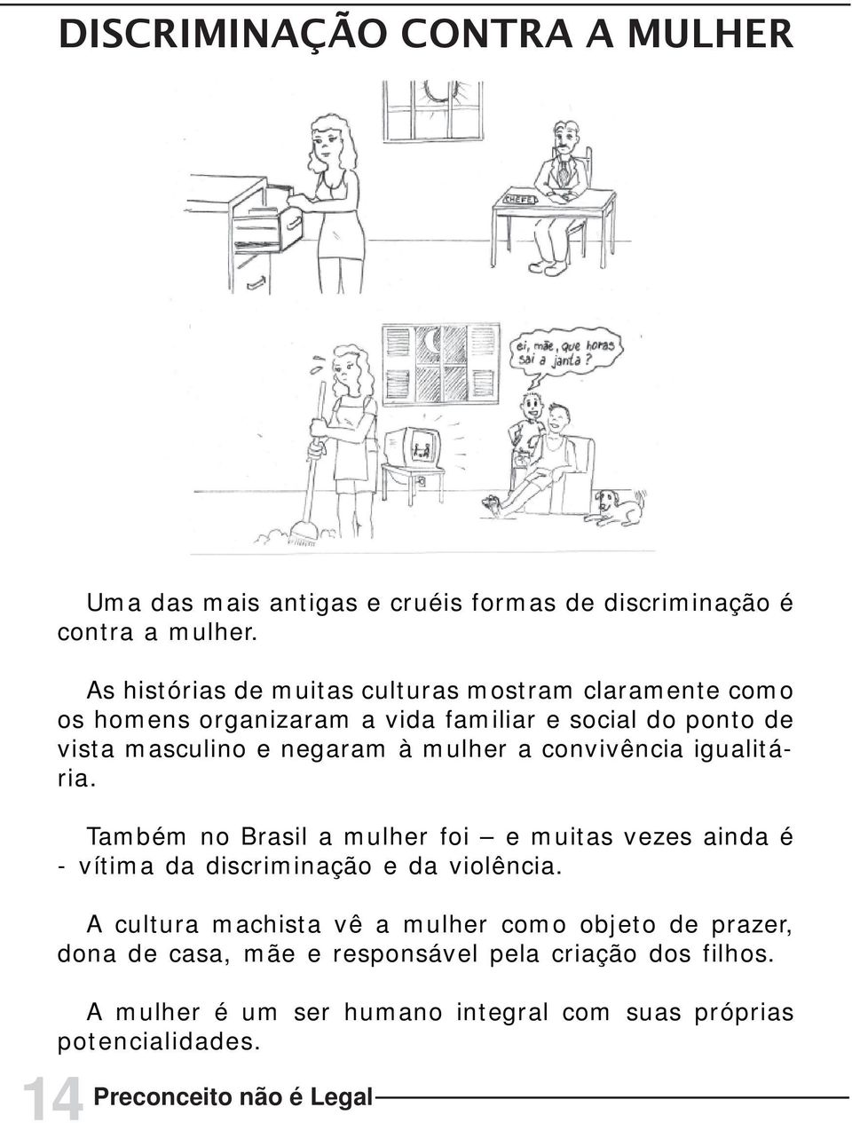 mulher a convivência igualitária. Também no Brasil a mulher foi e muitas vezes ainda é - vítima da discriminação e da violência.