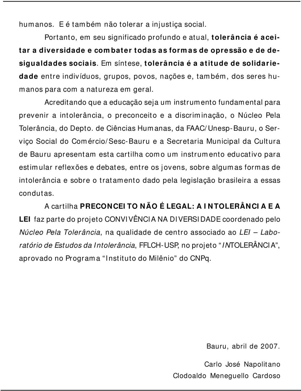 Acreditando que a educação seja um instrumento fundamental para prevenir a intolerância, o preconceito e a discriminação, o Núcleo Pela Tolerância, do Depto.