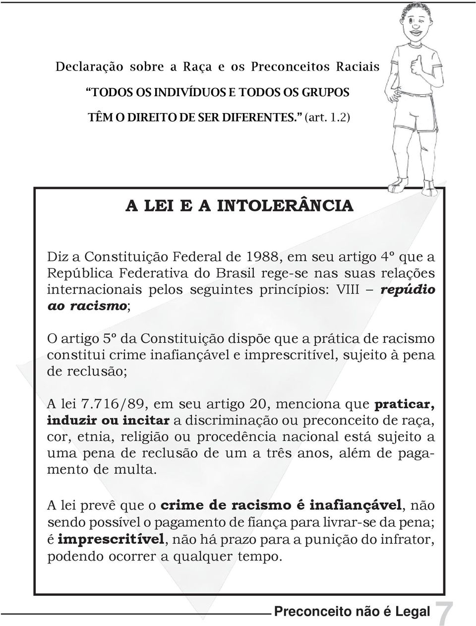 ao racismo; O artigo 5º da Constituição dispõe que a prática de racismo constitui crime inafiançável e imprescritível, sujeito à pena de reclusão; A lei 7.