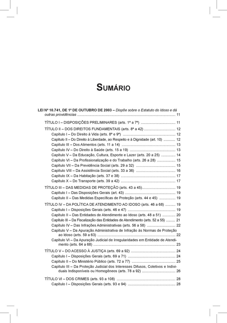 .. 12 Capítulo III Dos Alimentos (arts. 11 a 14)... 13 Capítulo IV Do Direito à Saúde (arts. 15 a 19)... 13 Capítulo V Da Educação, Cultura, Esporte e Lazer (arts. 20 a 25).