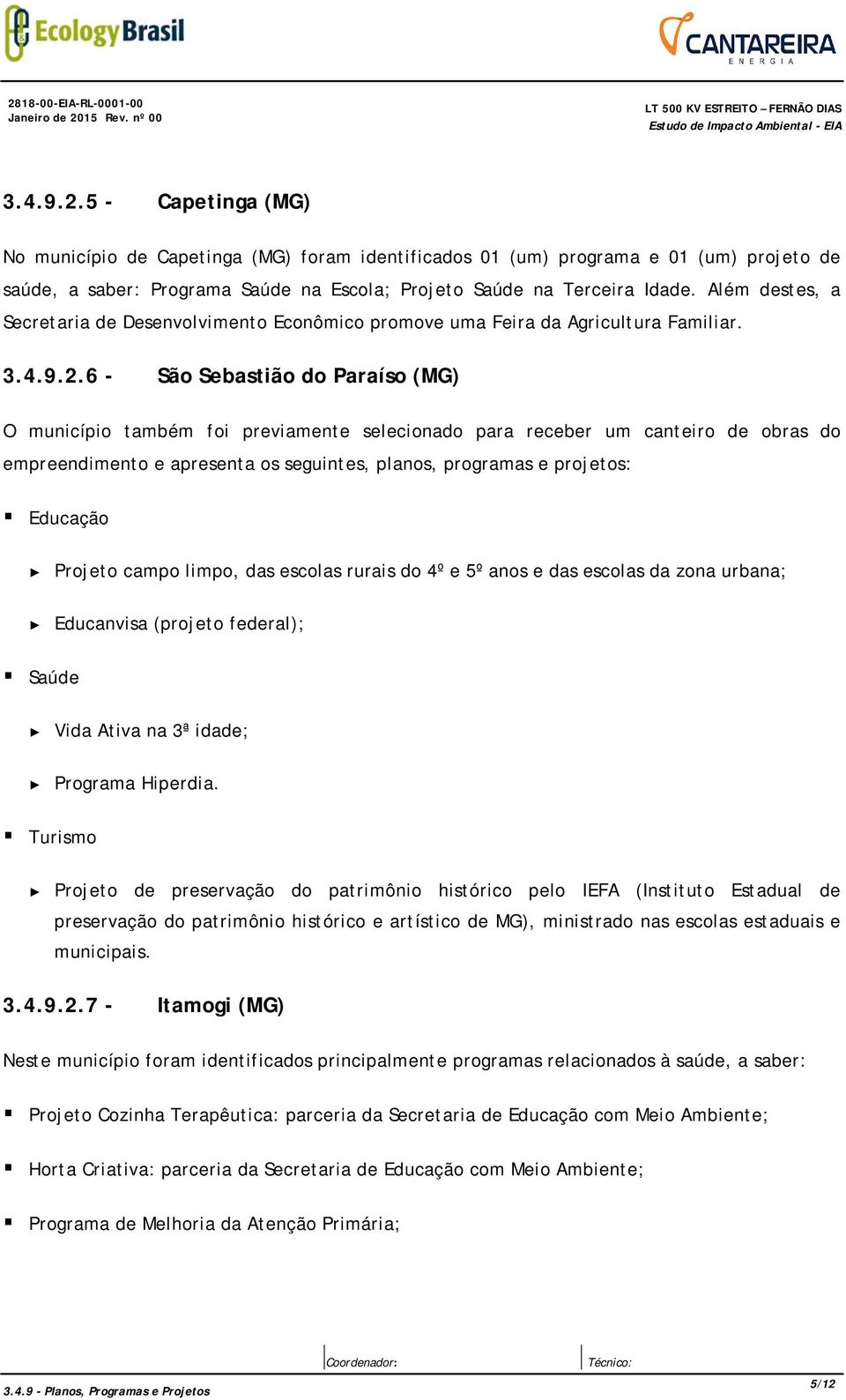 6 - São Sebastião do Paraíso (MG) O município também foi previamente selecionado para receber um canteiro de obras do empreendimento e apresenta os seguintes, planos, programas e projetos: Educação