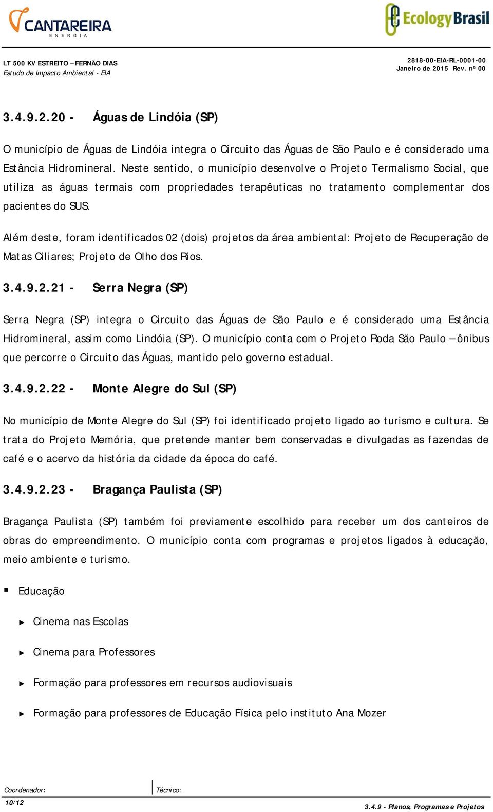 Além deste, foram identificados 02 (dois) projetos da área ambiental: Projeto de Recuperação de Matas Ciliares; Projeto de Olho dos Rios. 3.4.9.2.21 - Serra Negra (SP) Serra Negra (SP) integra o Circuito das Águas de São Paulo e é considerado uma Estância Hidromineral, assim como Lindóia (SP).