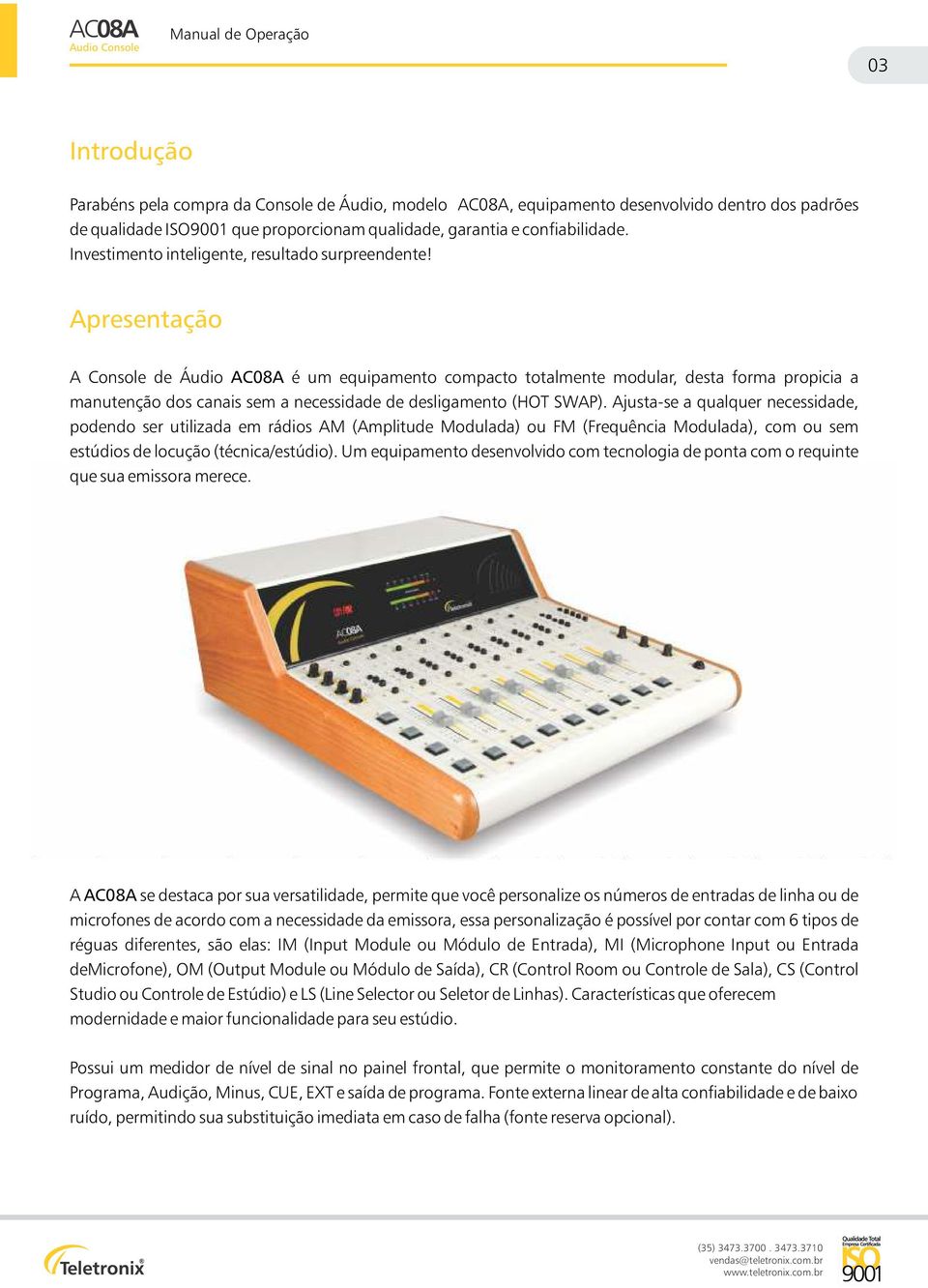 Apresentação A Console de Áudio AC0A é um equipamento compacto totalmente modular, desta forma propicia a manutenção dos canais sem a necessidade de desligamento (HOT SWAP).