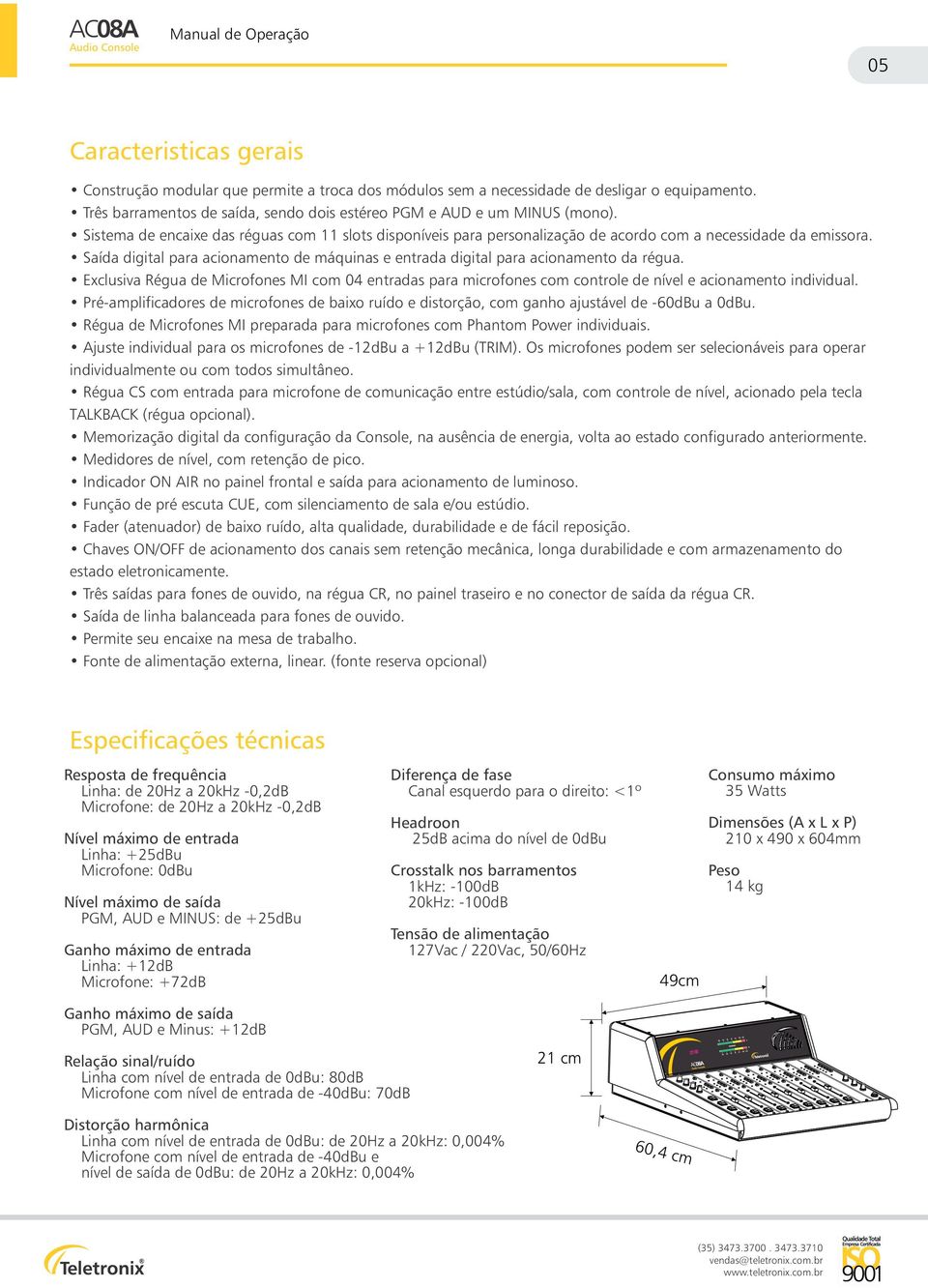 Saída digital para acionamento de máquinas e entrada digital para acionamento da régua. Exclusiva Régua de Microfones MI com 04 entradas para microfones com controle de nível e acionamento individual.