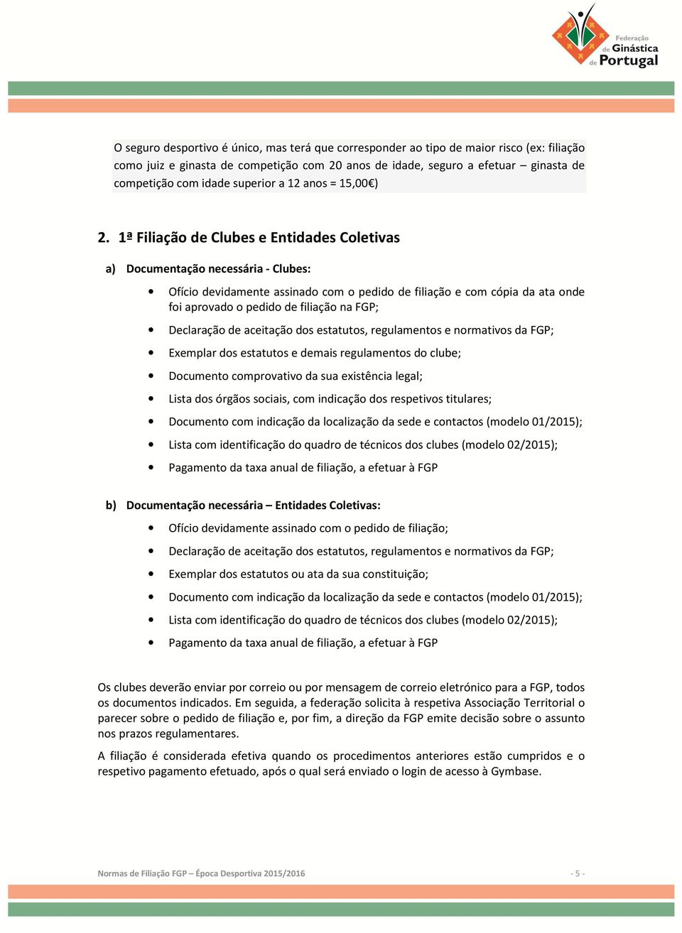 1ª Filiação de Clubes e Entidades Coletivas a) Documentação necessária - Clubes: Ofício devidamente assinado com o pedido de filiação e com cópia da ata onde foi aprovado o pedido de filiação na FGP;