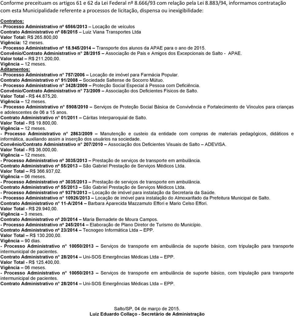 Administrativo nº 08/2015 Luiz Viana Transportes Ltda Valor Total: R$ 265.800,00 Vigência: 12 meses. - Processo Administrativo nº 18.945/2014 Transporte dos alunos da APAE para o ano de 2015.