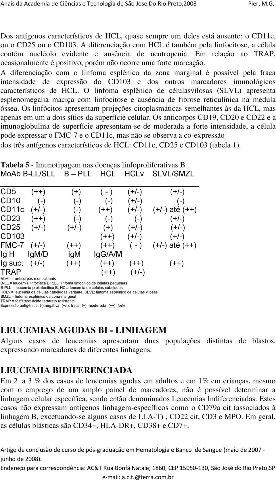 A diferenciação com o linfoma esplênico da zona marginal é possível pela fraca intensidade de expressão do CD103 e dos outros marcadores imunológicos característicos de HCL.