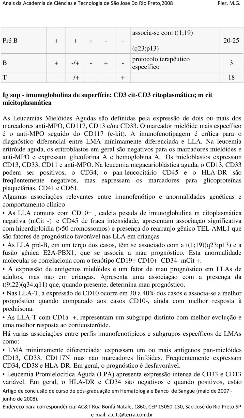 O marcador mielóide mais específico é o anti-mpo seguido do CD117 (c-kit). A imunofenotipagem é crítica para o diagnóstico diferencial entre LMA mínimamente diferenciada e LLA.