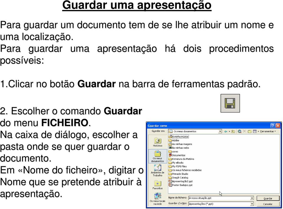 Clicar no botão Guardar na barra de ferramentas padrão. 2. Escolher o comando Guardar do menu FICHEIRO.