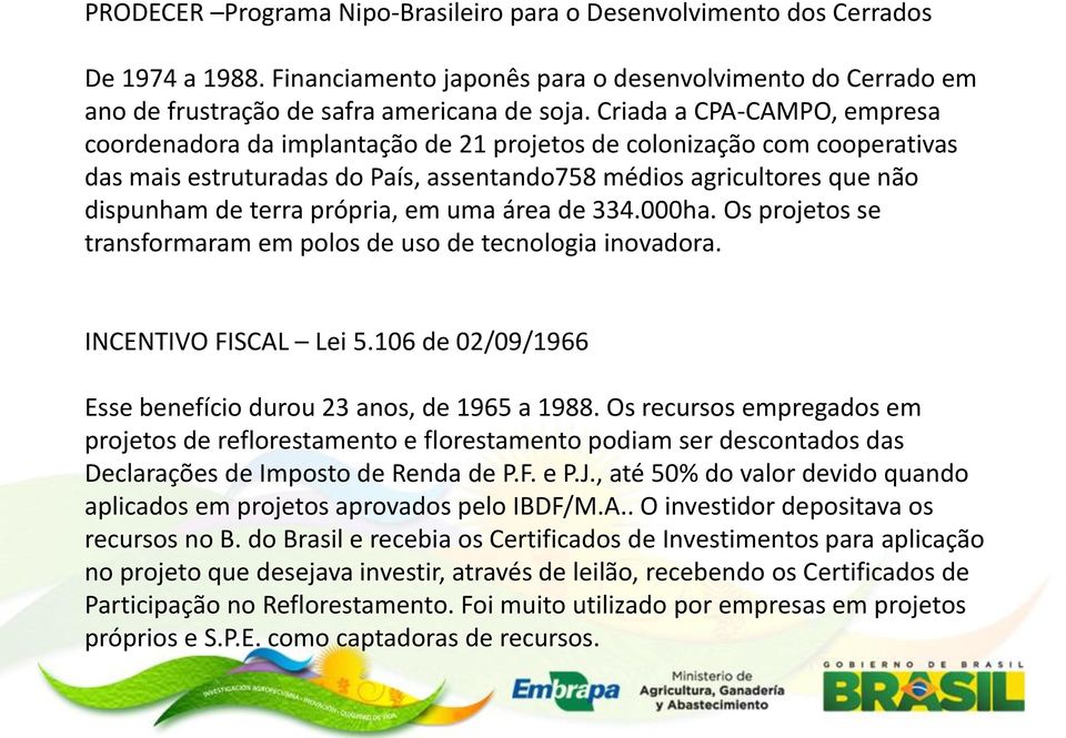 própria, em uma área de 334.000ha. Os projetos se transformaram em polos de uso de tecnologia inovadora. INCENTIVO FISCAL Lei 5.106 de 02/09/1966 Esse benefício durou 23 anos, de 1965 a 1988.