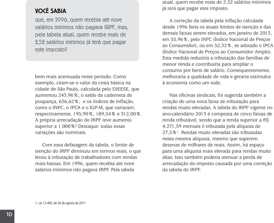 Como exemplo, citam-se o valor da cesta básica na cidade de São Paulo, calculada pelo DIEESE, que aumentou 243,96%; o saldo da caderneta de poupança, 656,62%; e os índices de inflação, como o INPC, o
