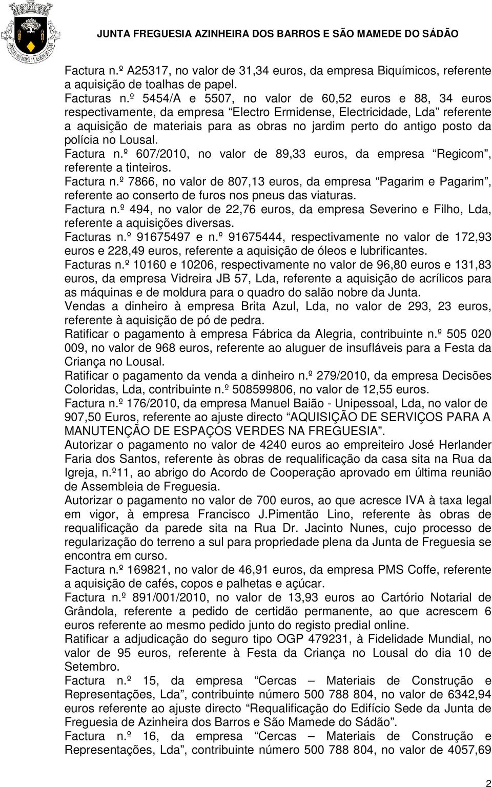 posto da polícia no Lousal. Factura n.º 607/2010, no valor de 89,33 euros, da empresa Regicom, referente a tinteiros. Factura n.º 7866, no valor de 807,13 euros, da empresa Pagarim e Pagarim, referente ao conserto de furos nos pneus das viaturas.