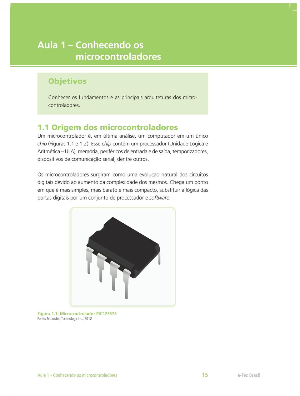 Os microcontroladores surgiram como uma evolução natural dos circuitos digitais devido ao aumento da complexidade dos mesmos.