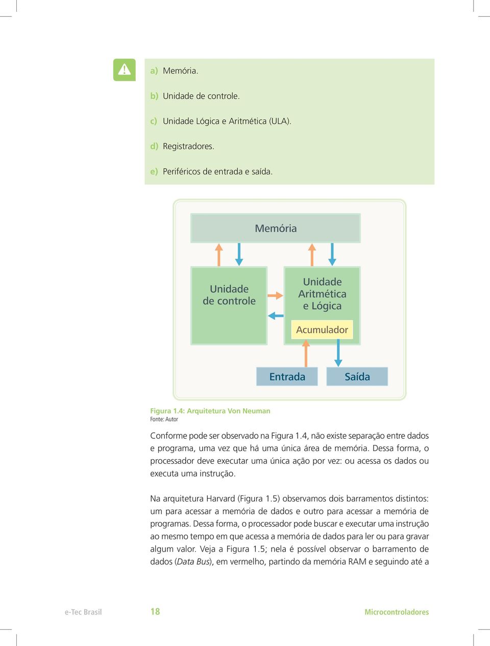 Dessa forma, o processador deve executar uma única ação por vez: ou acessa os dados ou executa uma instrução. Na arquitetura Harvard (Figura 1.