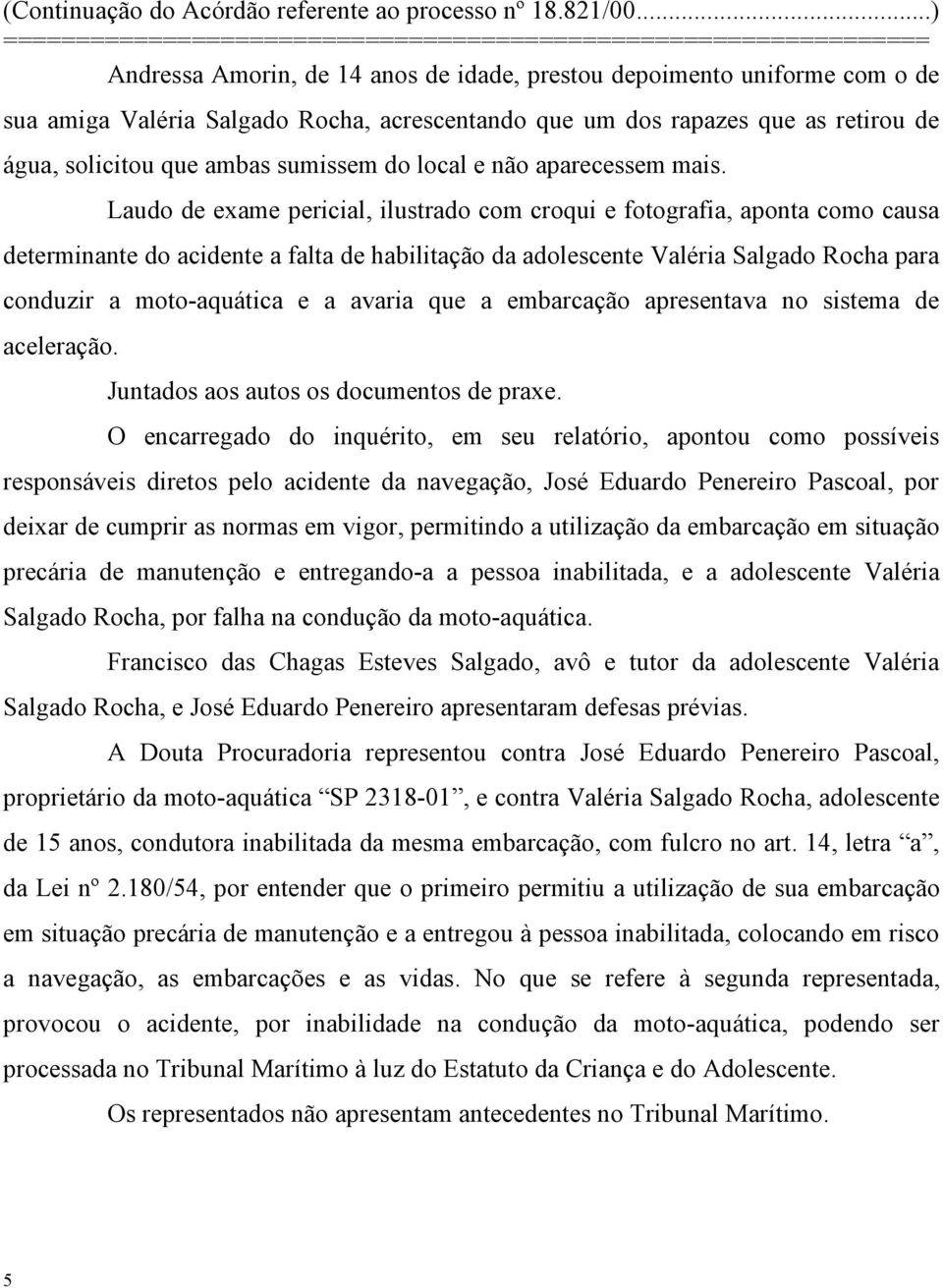 Laudo de exame pericial, ilustrado com croqui e fotografia, aponta como causa determinante do acidente a falta de habilitação da adolescente Valéria Salgado Rocha para conduzir a moto-aquática e a