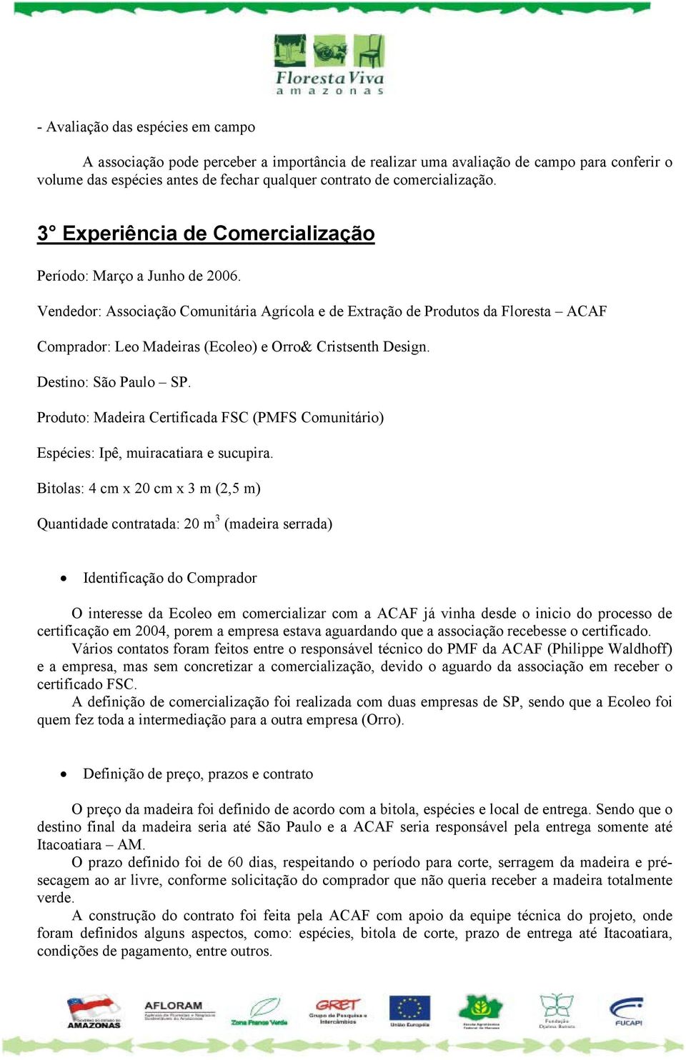 Vendedor: Associação Comunitária Agrícola e de Extração de Produtos da Floresta ACAF Comprador: Leo Madeiras (Ecoleo) e Orro& Cristsenth Design. Destino: São Paulo SP.
