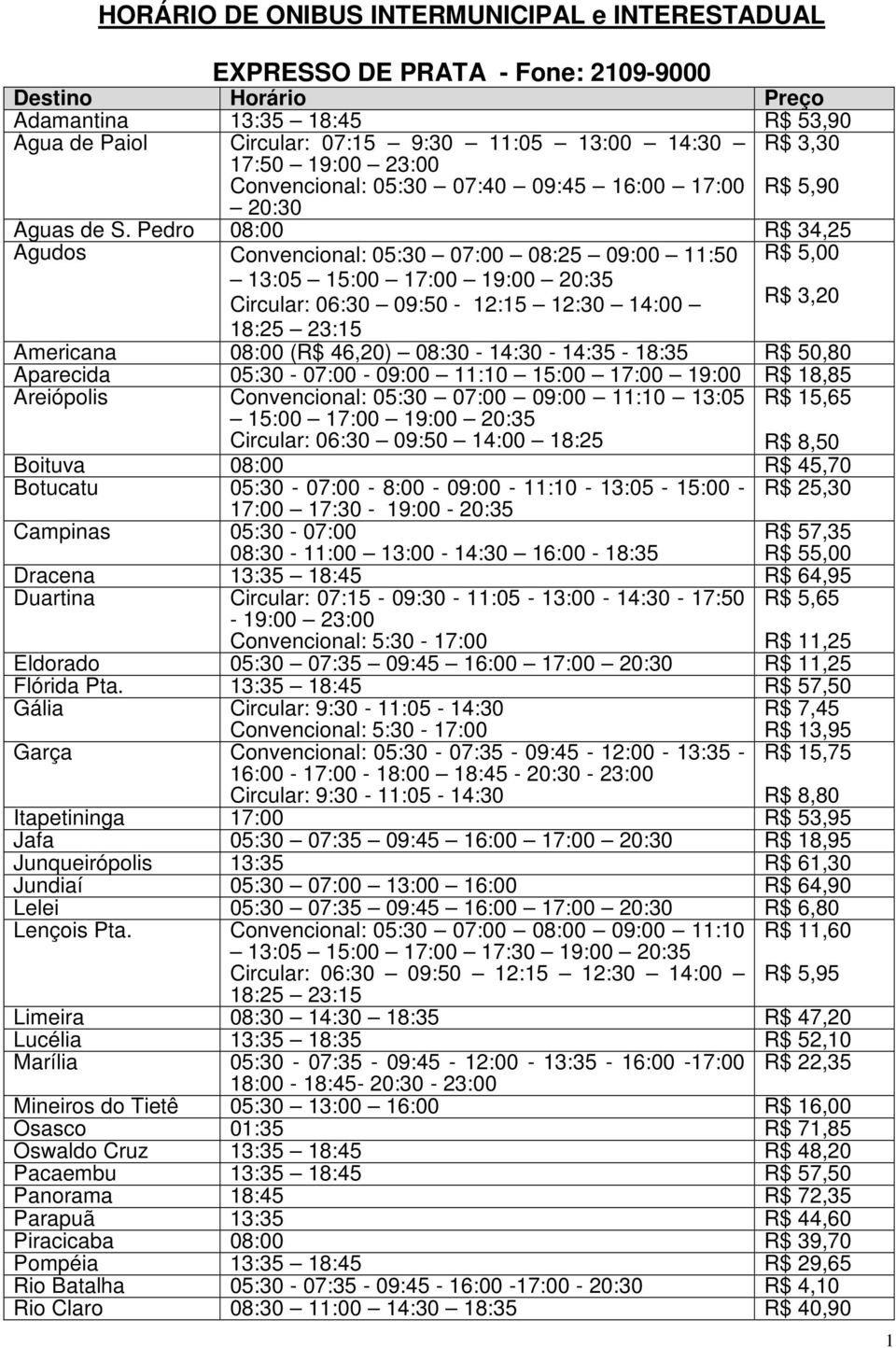 Pedro 08:00 R$ 34,25 Agudos Convencional: 05:30 07:00 08:25 09:00 11:50 13:05 15:00 17:00 19:00 20:35 Circular: 06:30 09:50-12:15 12:30 14:00 18:25 23:15 R$ 5,00 R$ 3,20 Americana 08:00 (R$ 46,20)