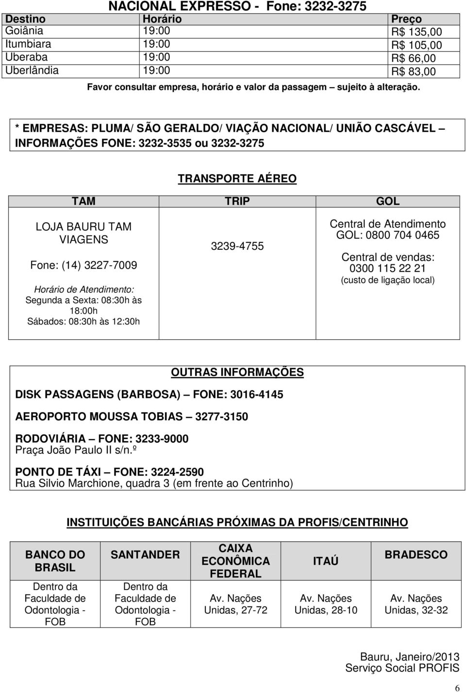 3239-4755 Central de Atendimento GOL: 0800 704 0465 Central de vendas: 0300 115 22 21 (custo de ligação local) OUTRAS INFORMAÇÕES DISK PASSAGENS (BARBOSA) FONE: 3016-4145 AEROPORTO MOUSSA TOBIAS