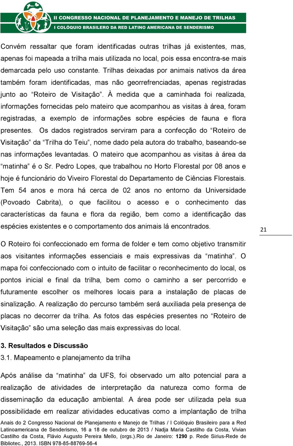 À medida que a caminhada foi realizada, informações fornecidas pelo mateiro que acompanhou as visitas à área, foram registradas, a exemplo de informações sobre espécies de fauna e flora presentes.