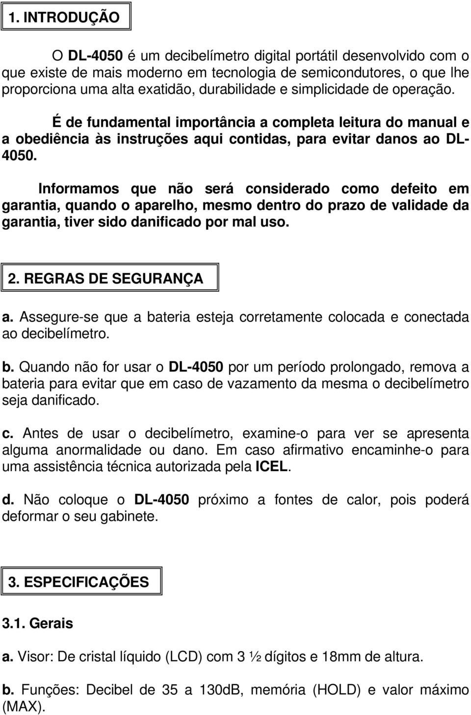 Informamos que não será considerado como defeito em garantia, quando o aparelho, mesmo dentro do prazo de validade da garantia, tiver sido danificado por mal uso. 2. REGRAS DE SEGURANÇA a.