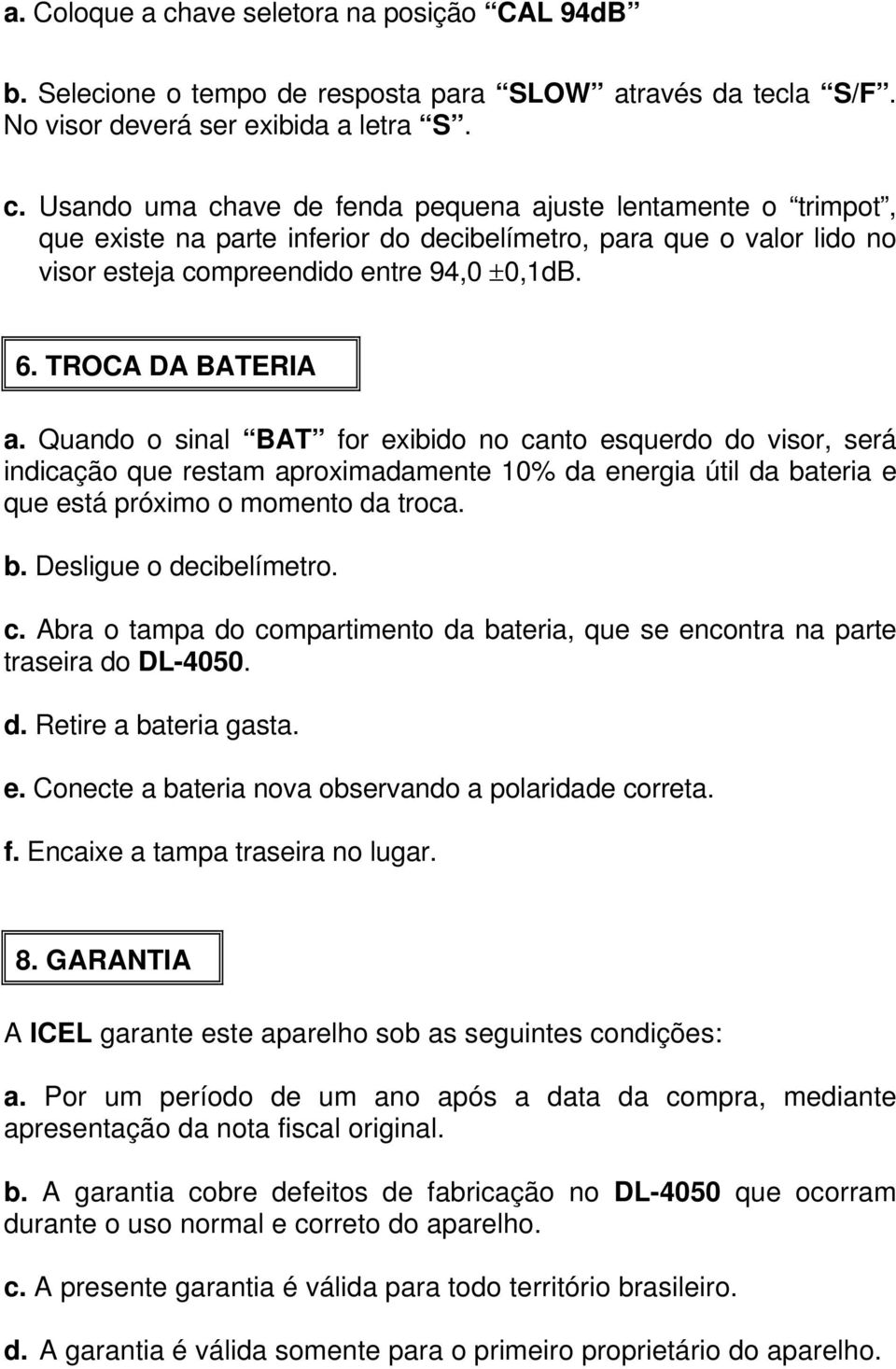 c. Abra o tampa do compartimento da bateria, que se encontra na parte traseira do DL-4050. d. Retire a bateria gasta. e. Conecte a bateria nova observando a polaridade correta. f.