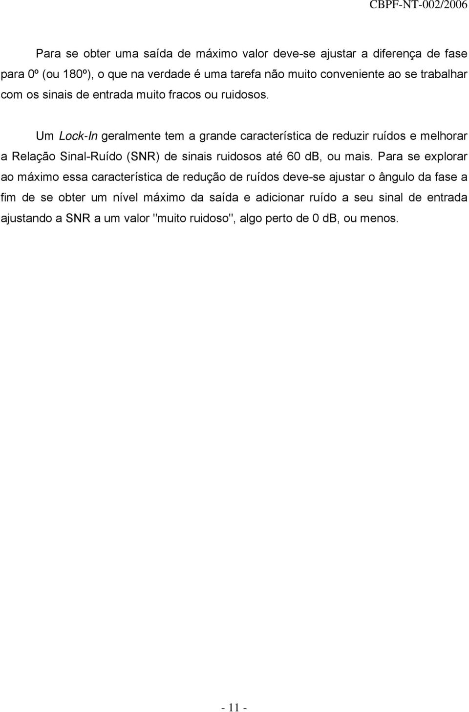 Um Lock-In geralmente tem a grande característica de reduzir ruídos e melhorar a Relação Sinal-Ruído (SNR) de sinais ruidosos até 60 db, ou mais.