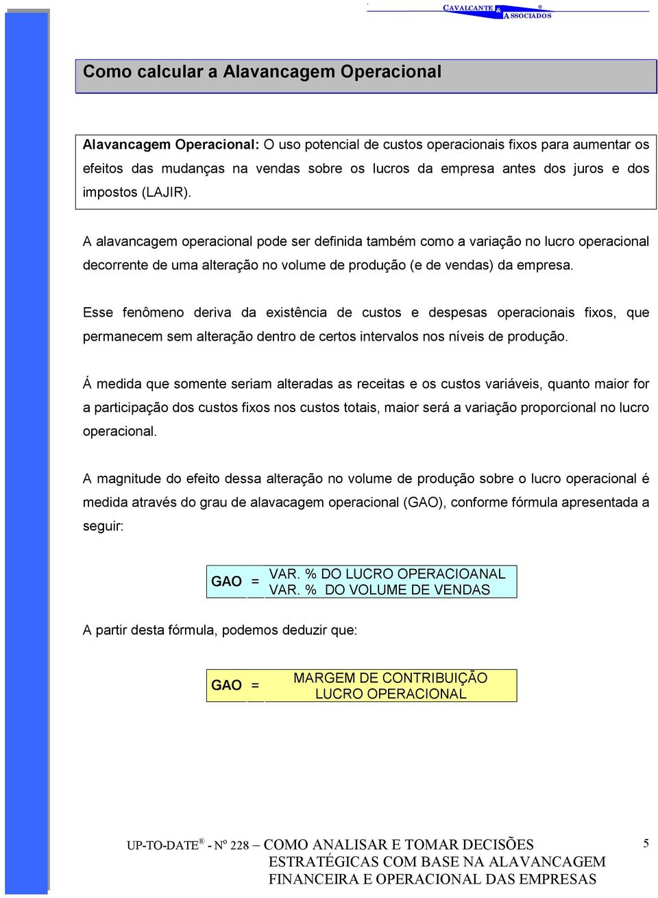 Esse fenômeno deriva da existência de custos e despesas operacionais fixos, que permanecem sem alteração dentro de certos intervalos nos níveis de produção.