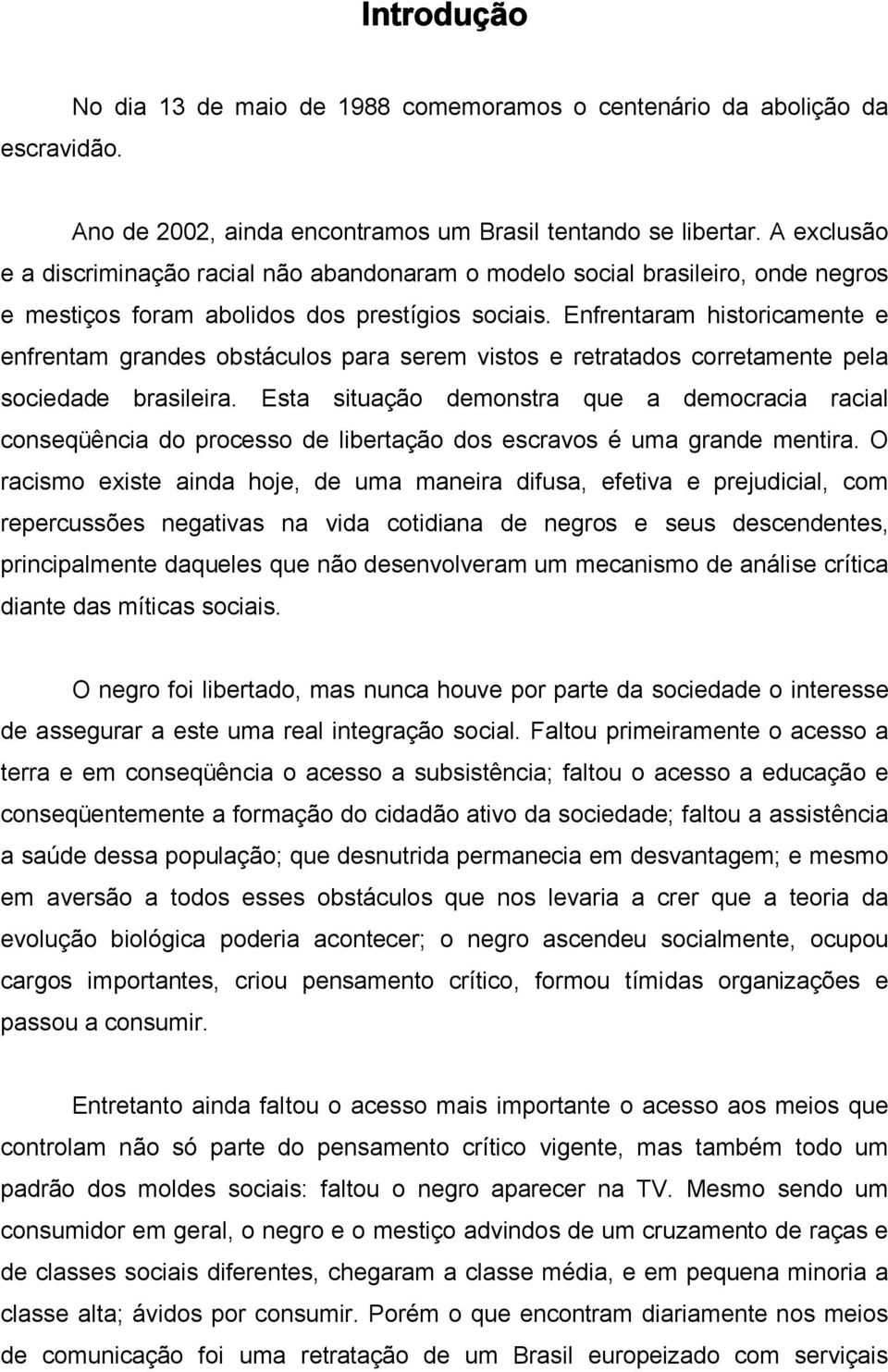 Enfrentaram historicamente e enfrentam grandes obstáculos para serem vistos e retratados corretamente pela sociedade brasileira.