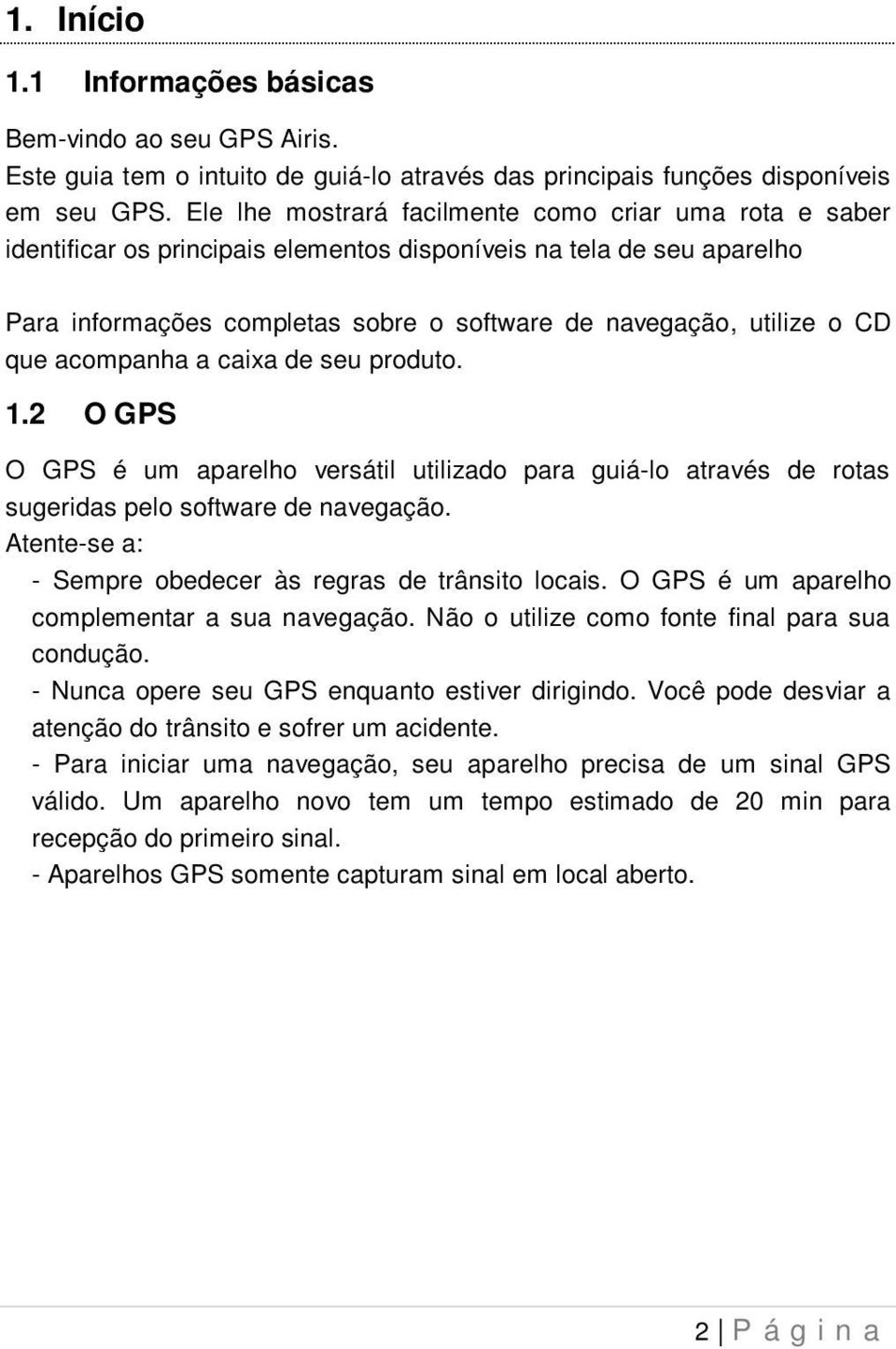 que acompanha a caixa de seu produto. 1.2 O GPS O GPS é um aparelho versátil utilizado para guiá-lo através de rotas sugeridas pelo software de navegação.