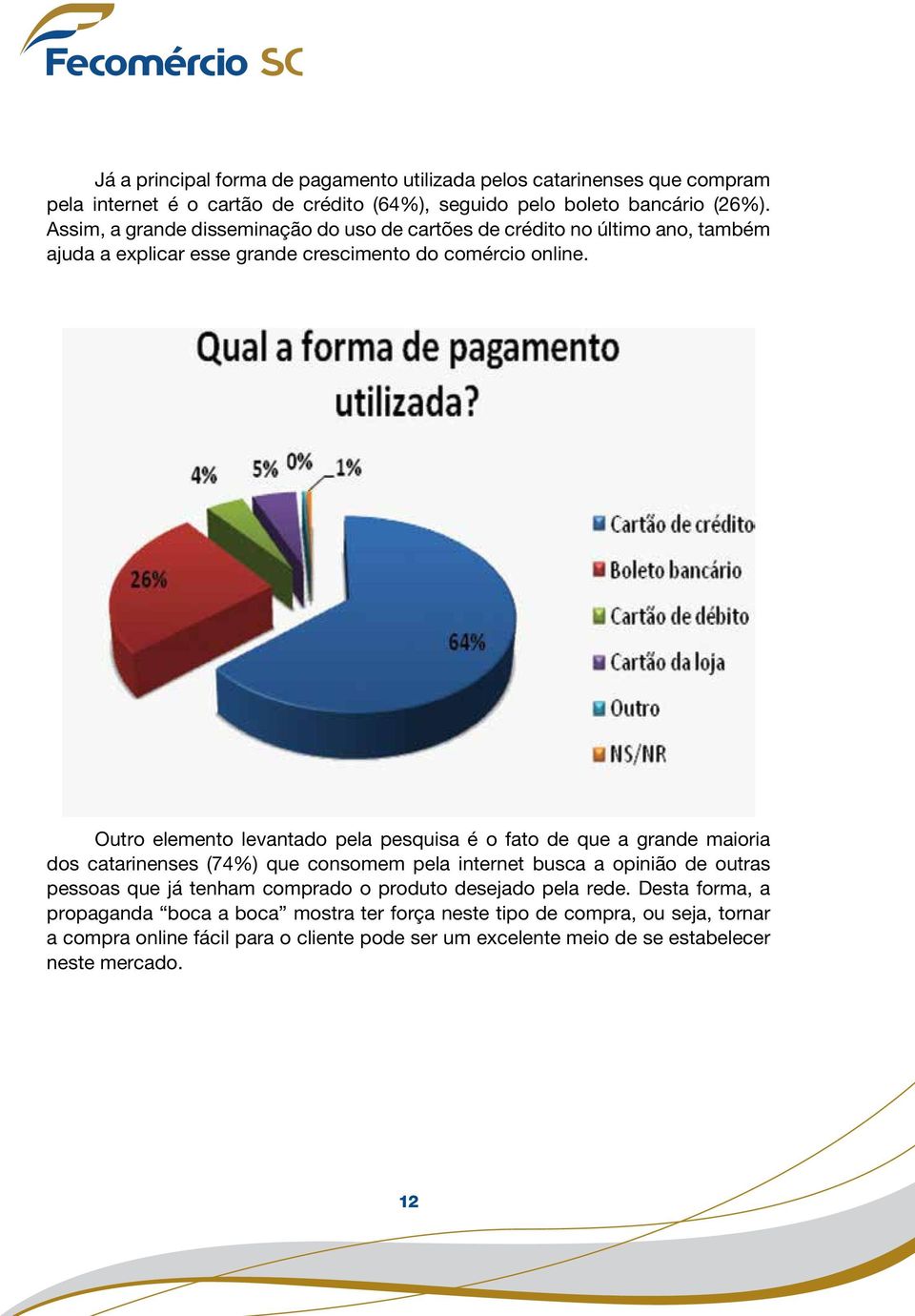 Outro elemento levantado pela pesquisa é o fato de que a grande maioria dos catarinenses (74%) que consomem pela internet busca a opinião de outras pessoas que já tenham