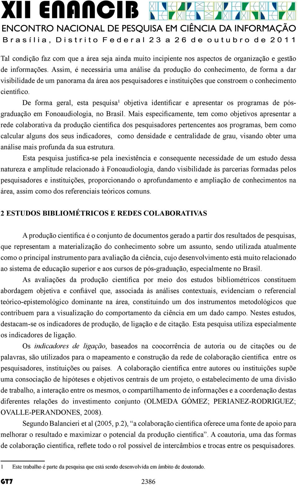De forma geral, esta pesquisa 1 objetiva identificar e apresentar os programas de pósgraduação em Fonoaudiologia, no Brasil.