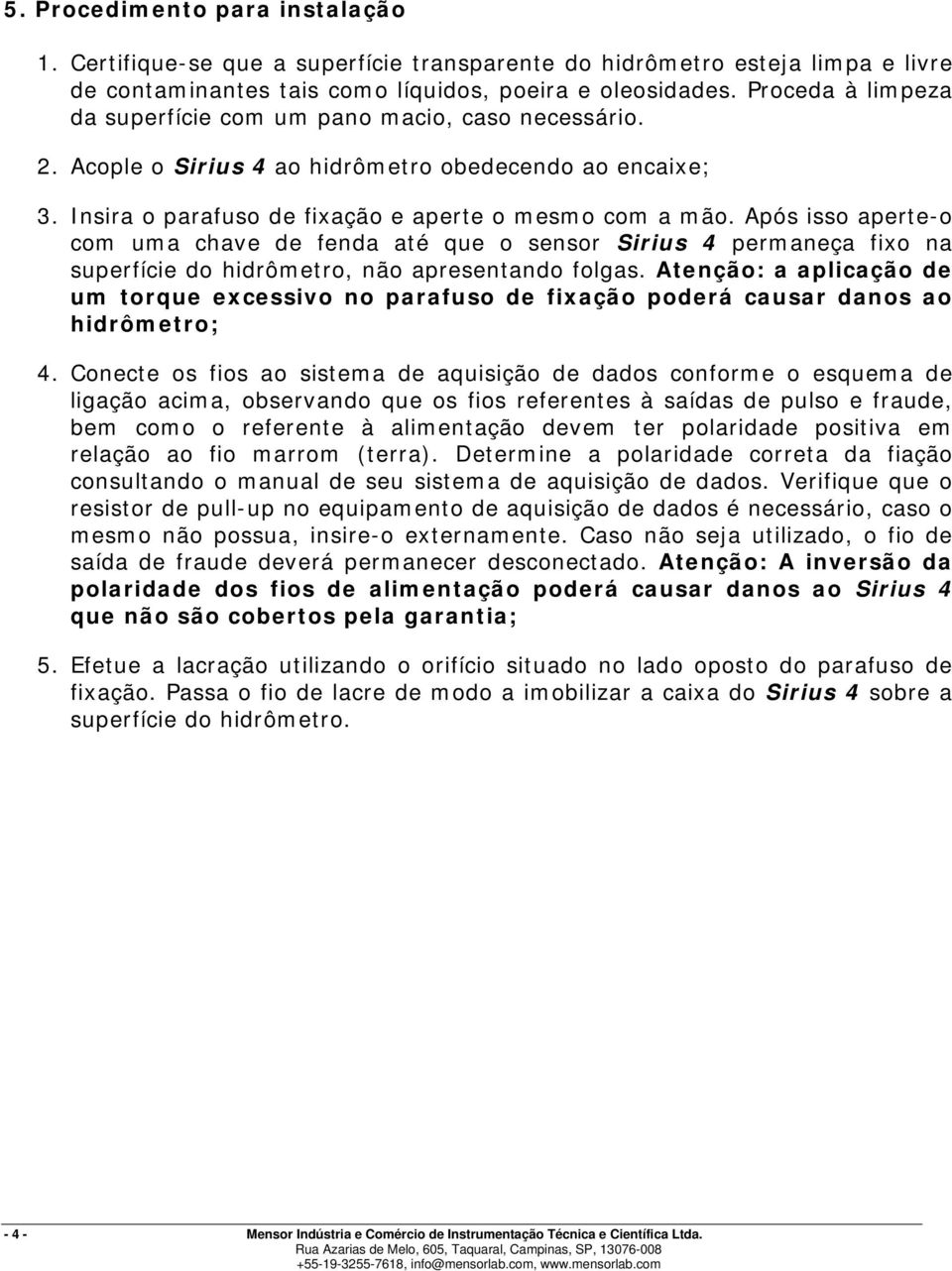 Após isso aperte-o com uma chave de fenda até que o sensor Sirius 4 permaneça fixo na superfície do hidrômetro, não apresentando folgas.