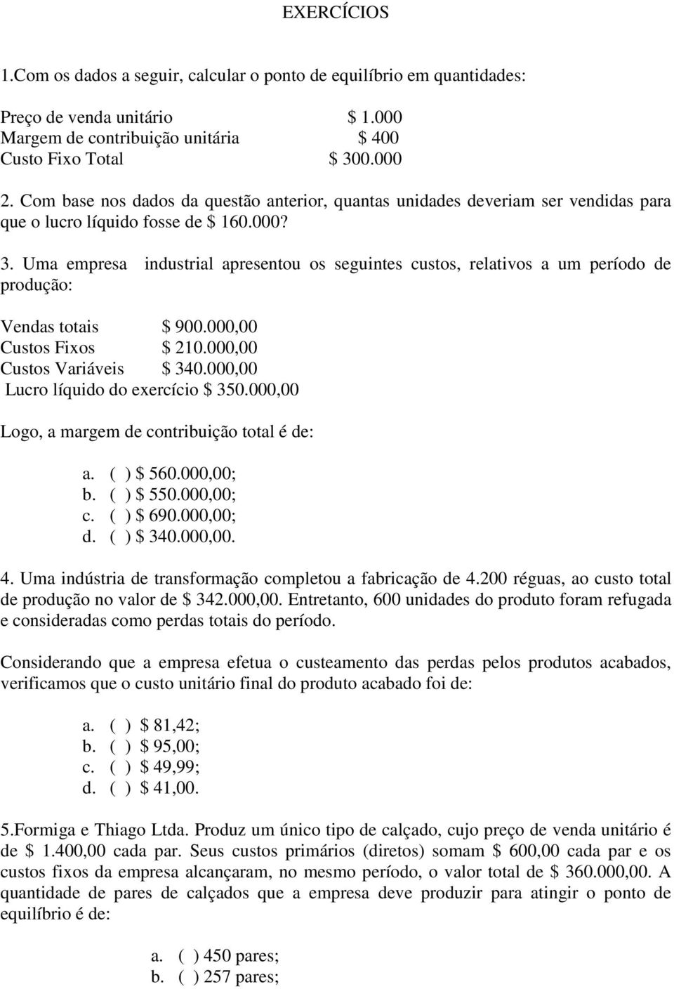 Uma empresa industrial apresentou os seguintes custos, relativos a um período de produção: Vendas totais $ 900.000,00 Custos Fixos $ 210.000,00 Custos Variáveis $ 340.