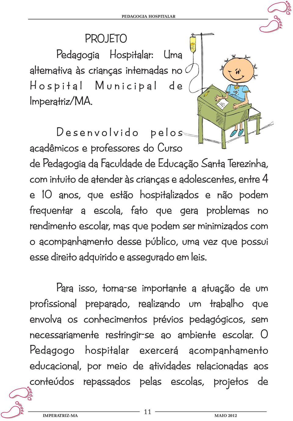 estão hospitalizados e não podem frequentar a escola, fato que gera problemas no rendimento escolar, mas que podem ser minimizados com o acompanhamento desse público, uma vez que possui esse direito