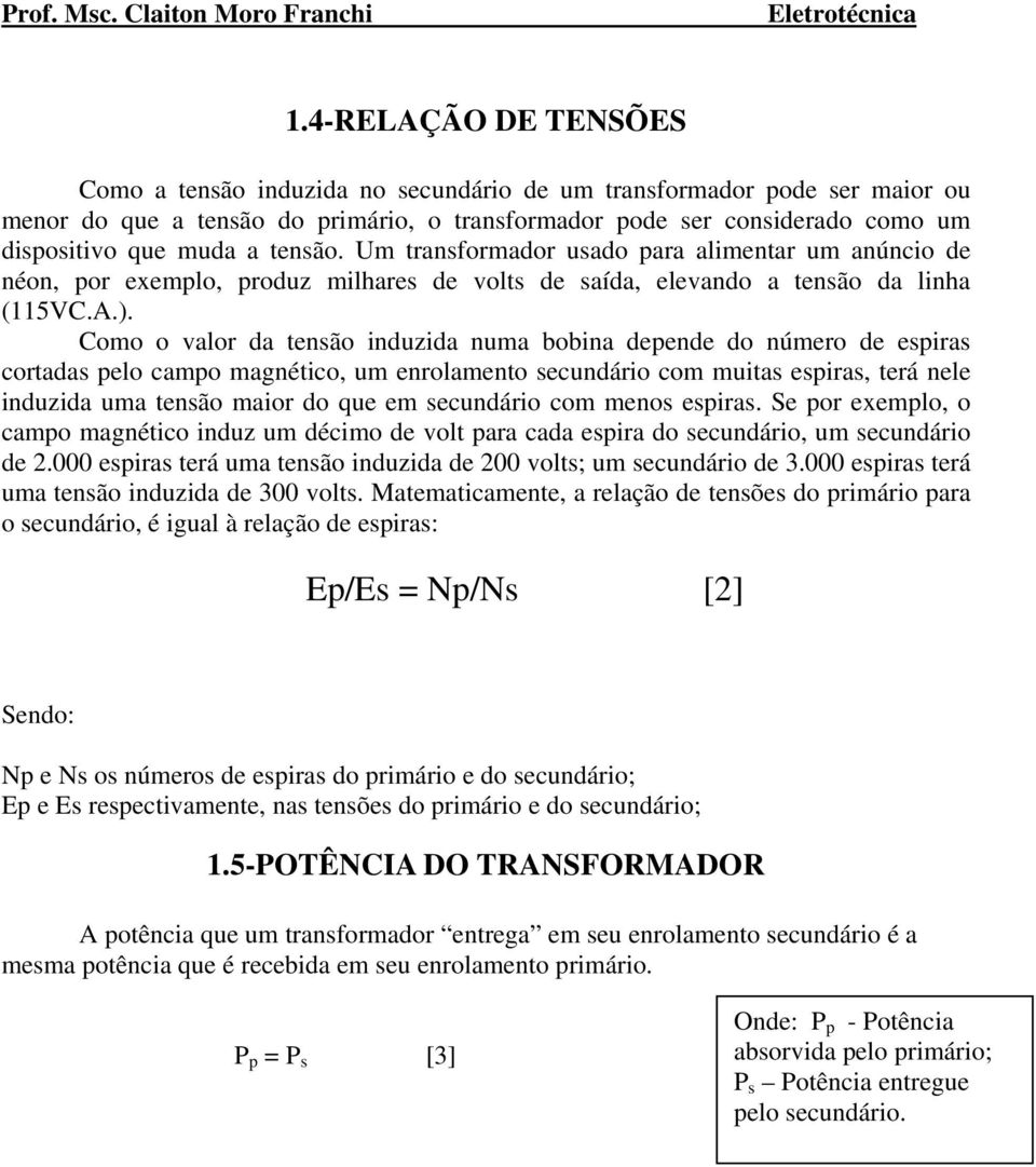 Como o valor da tensão induzida numa bobina depende do número de espiras cortadas pelo campo magnético, um enrolamento secundário com muitas espiras, terá nele induzida uma tensão maior do que em