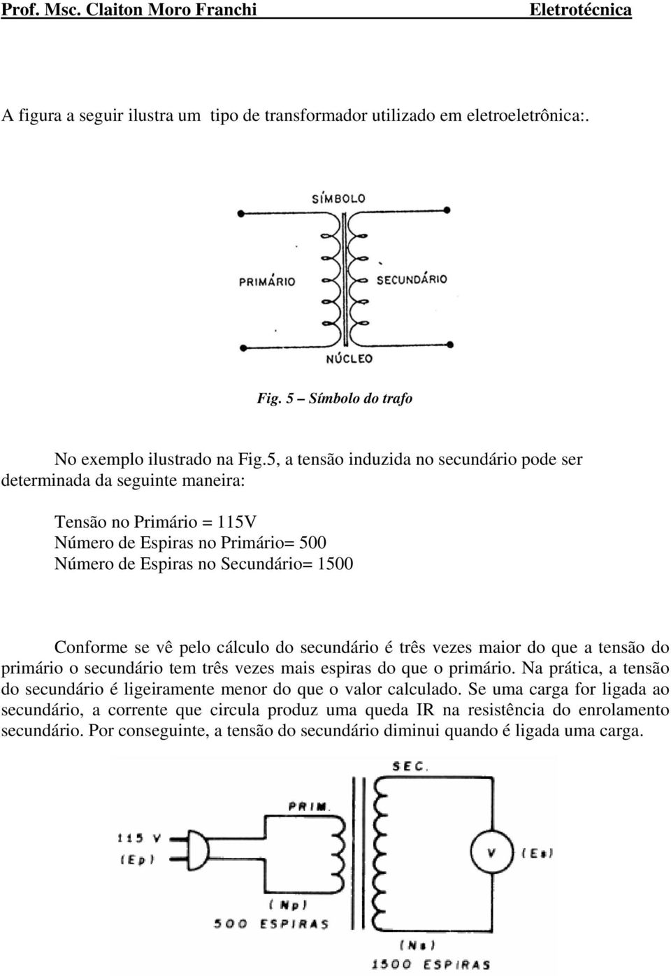 se vê pelo cálculo do secundário é três vezes maior do que a tensão do primário o secundário tem três vezes mais espiras do que o primário.