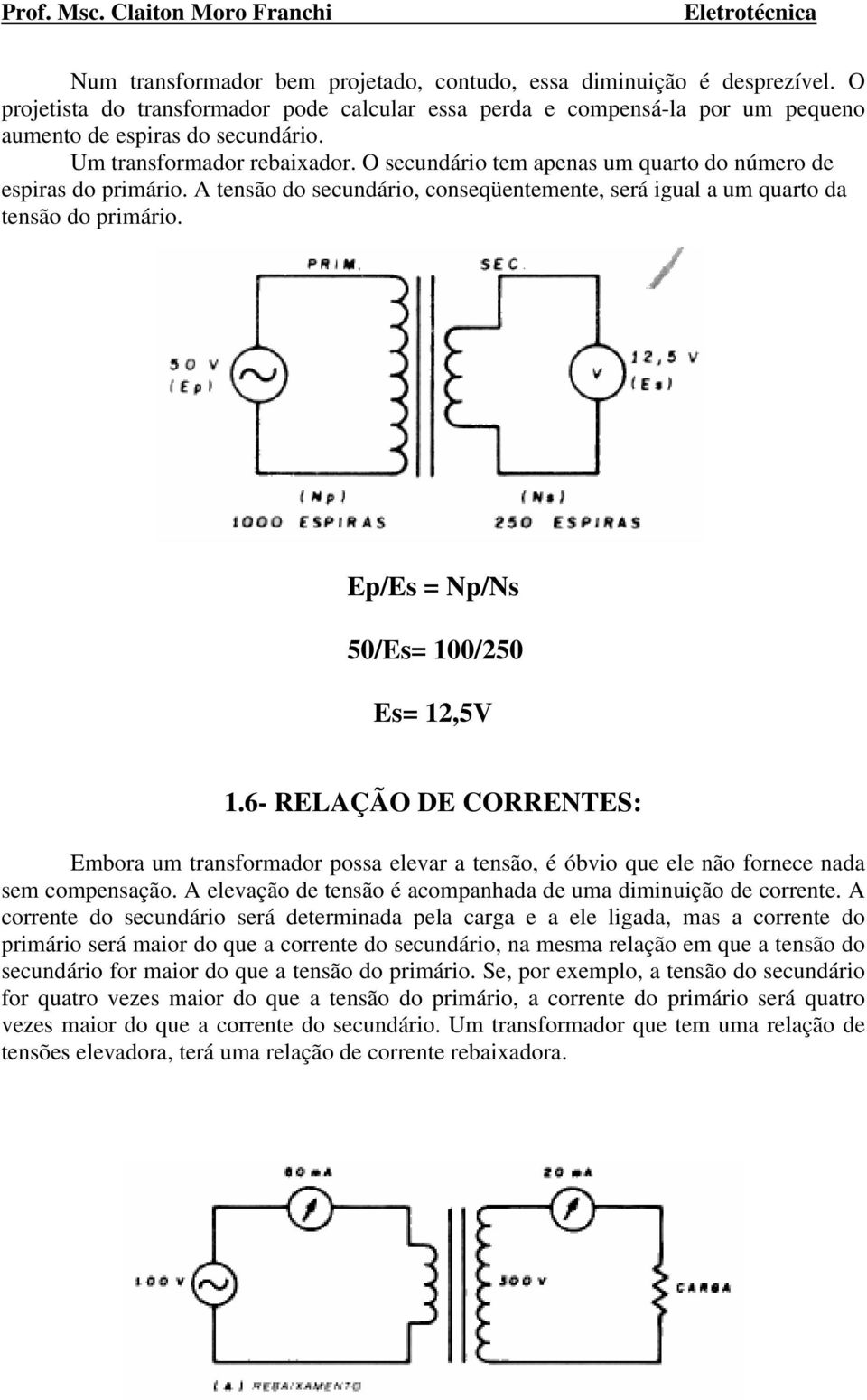 Ep/Es = Np/Ns 50/Es= 100/250 Es= 12,5V 1.6- RELAÇÃO DE CORRENTES: Embora um transformador possa elevar a tensão, é óbvio que ele não fornece nada sem compensação.