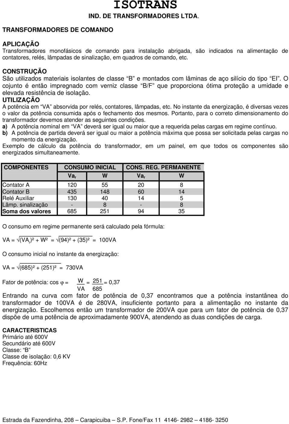 CONSTRUÇÃO São utilizados materiais isolantes de classe B e montados com lâminas de aço silício do tipo EI.