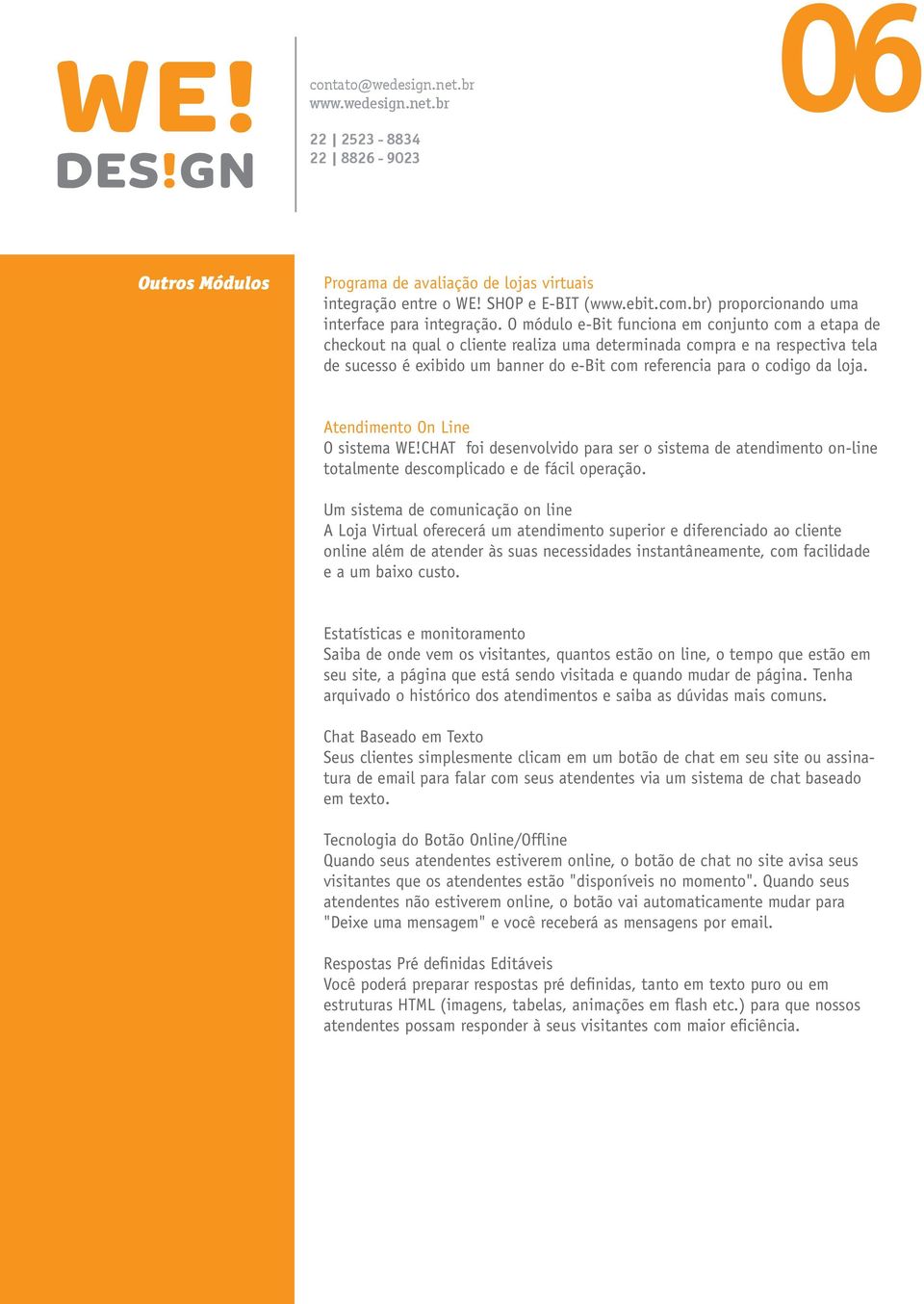 da loja. Atendimento On Line O sistema WE!CHAT foi desenvolvido para ser o sistema de atendimento on-line totalmente descomplicado e de fácil operação.