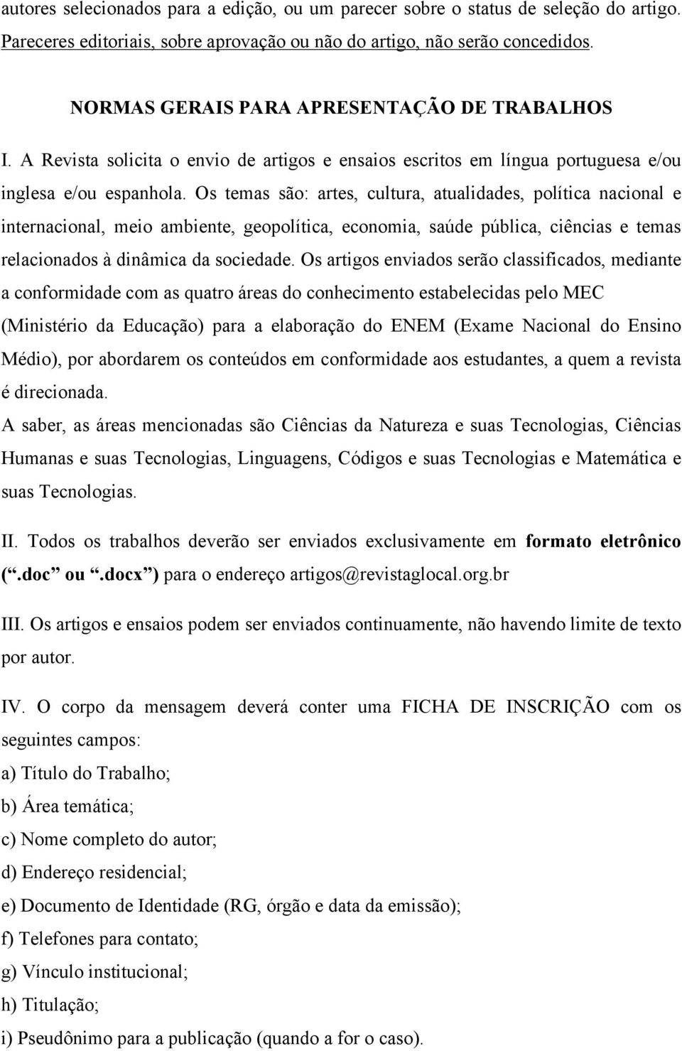 Os temas são: artes, cultura, atualidades, política nacional e internacional, meio ambiente, geopolítica, economia, saúde pública, ciências e temas relacionados à dinâmica da sociedade.