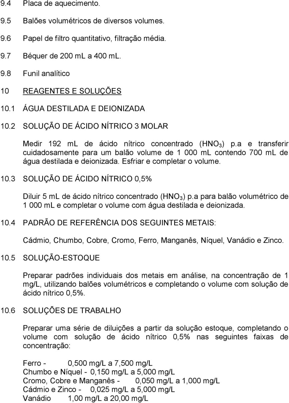 a e transferir cuidadosamente para um balão volume de 1 000 ml contendo 700 ml de água destilada e deionizada. Esfriar e completar o volume. 10.